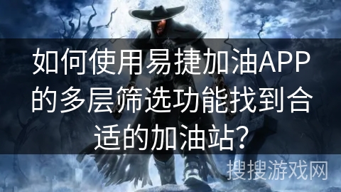 如何使用易捷加油APP的多层筛选功能找到合适的加油站？