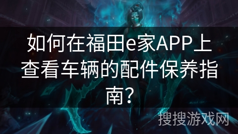 如何在福田e家APP上查看车辆的配件保养指南？