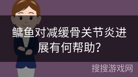 鳙鱼对减缓骨关节炎进展有何帮助? 鳙鱼对减缓骨关节炎进展有何帮助?