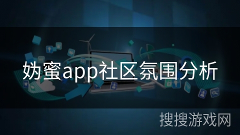 妫蜜app社区氛围分析