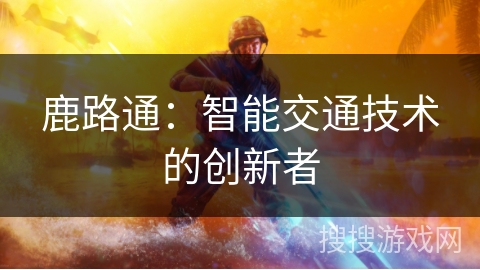 鹿路通：智能交通技术的创新者