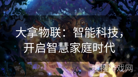 大拿物联：智能科技，开启智慧家庭时代