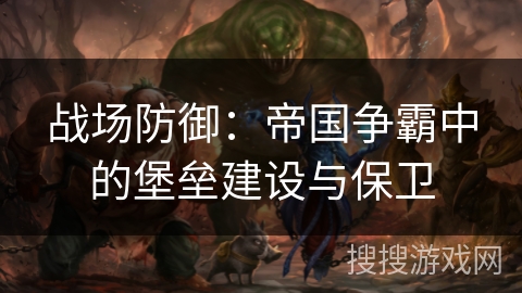 战场防御：帝国争霸中的堡垒建设与保卫