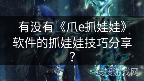 有没有《爪e抓娃娃》软件的抓娃娃技巧分享？