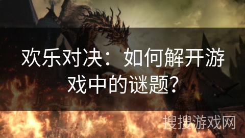 欢乐对决：如何解开游戏中的谜题？