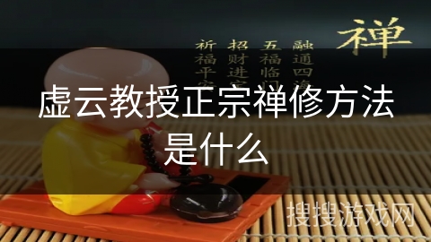 虚云教授正宗禅修方法是什么 虚云教授正宗禅修方法是什么