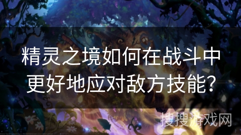 精灵之境如何在战斗中更好地应对敌方技能？