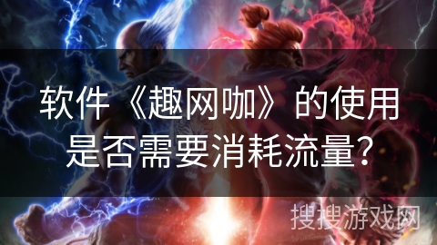 软件《趣网咖》的使用是否需要消耗流量？