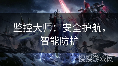 监控大师：安全护航，智能防护