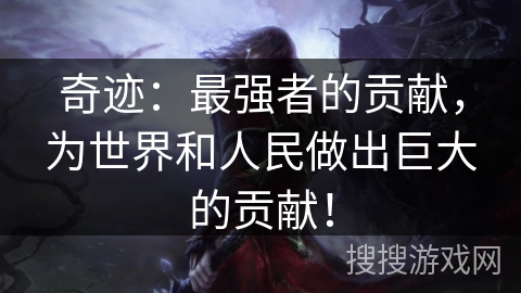 奇迹：最强者的贡献，为世界和人民做出巨大的贡献！