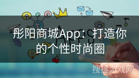 彤阳商城App：打造你的个性时尚圈