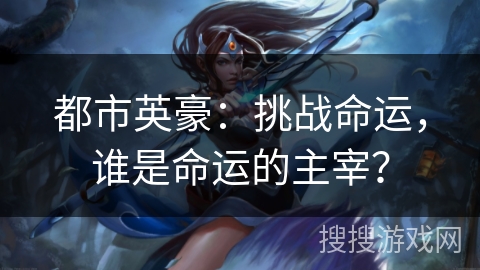 都市英豪：挑战命运，谁是命运的主宰？