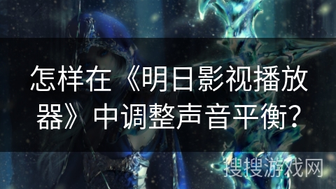 怎样在《明日影视播放器》中调整声音平衡？