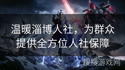 温暖淄博人社,为群众提供全方位人社保障 温暖淄博人社,为群众提供全方位人社保障