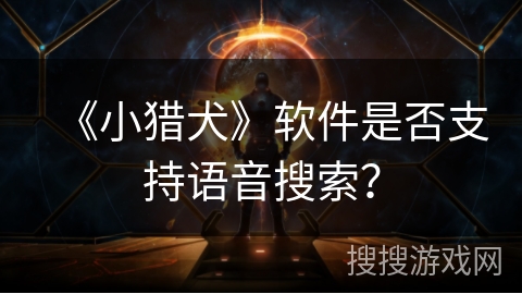 《小猎犬》软件是否支持语音搜索？