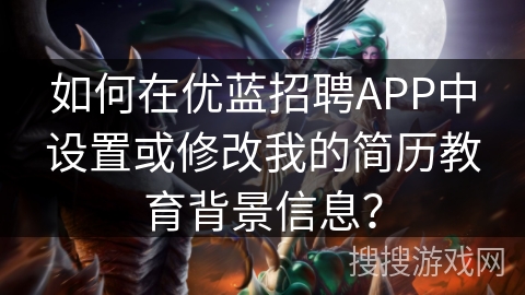 如何在优蓝招聘APP中设置或修改我的简历教育背景信息？