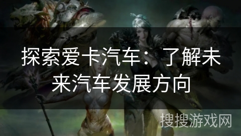 探索爱卡汽车：了解未来汽车发展方向
