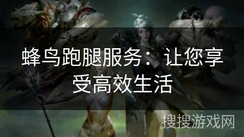 蜂鸟跑腿服务：让您享受高效生活