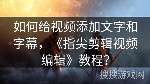 如何给视频添加文字和字幕，《指尖剪辑视频编辑》教程？