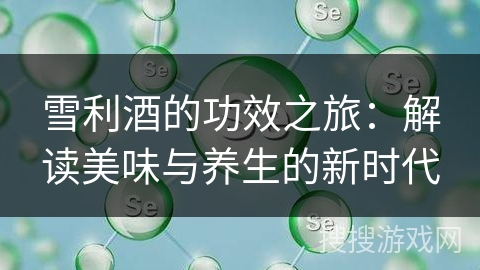 雪利酒的功效之旅：解读美味与养生的新时代