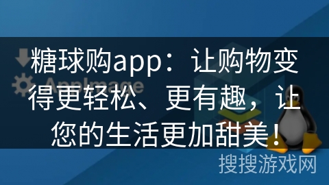 糖球购app：让购物变得更轻松、更有趣，让您的生活更加甜美！