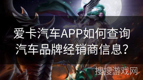 爱卡汽车APP如何查询汽车品牌经销商信息？