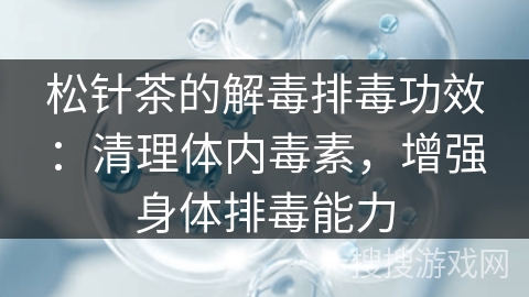 松针茶的解毒排毒功效：清理体内毒素，增强身体排毒能力