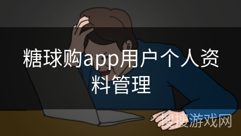 糖球购app用户个人资料管理