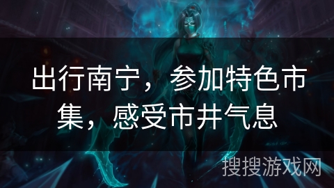 出行南宁，参加特色市集，感受市井气息