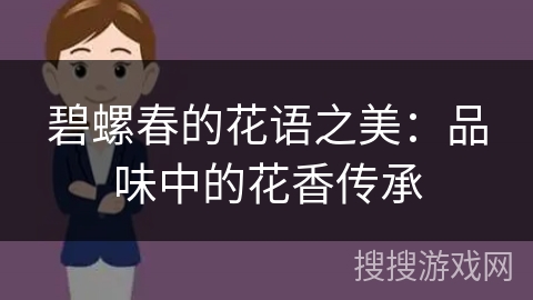 碧螺春的花语之美:品味中的花香传承 碧螺春的花语之美:品味中的花香传承