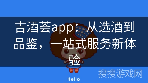 吉酒荟app：从选酒到品鉴，一站式服务新体验