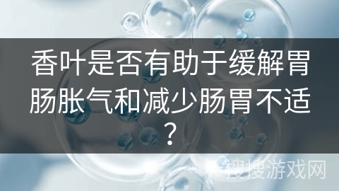 香叶是否有助于缓解胃肠胀气和减少肠胃不适？