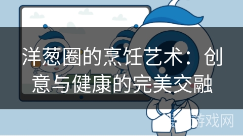 洋葱圈的烹饪艺术：创意与健康的完美交融