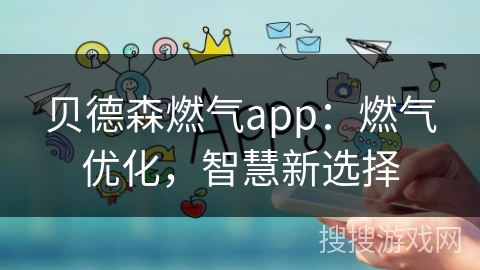 贝德森燃气app：燃气优化，智慧新选择