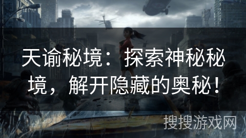 天谕秘境:探索神秘秘境,解开隐藏的奥秘! 天谕秘境:探索神秘秘境,解开隐藏的奥秘!