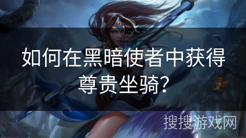 如何在黑暗使者中获得尊贵坐骑？