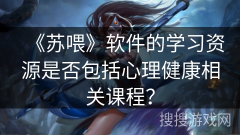 《苏喂》软件的学习资源是否包括心理健康相关课程？