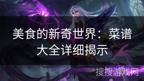 美食的新奇世界：菜谱大全详细揭示
