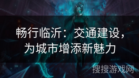 畅行临沂：交通建设，为城市增添新魅力