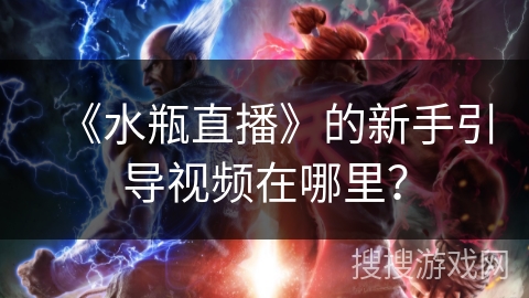 《水瓶直播》的新手引导视频在哪里？