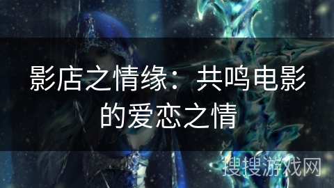 影店之情缘：共鸣电影的爱恋之情