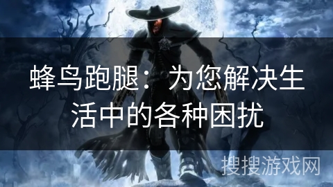 蜂鸟跑腿：为您解决生活中的各种困扰