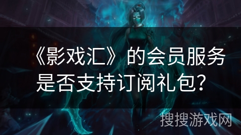 《影戏汇》的会员服务是否支持订阅礼包？