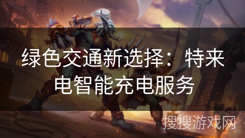 绿色交通新选择：特来电智能充电服务