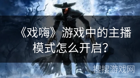 《戏嗨》游戏中的主播模式怎么开启？