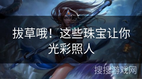 拔草哦！这些珠宝让你光彩照人