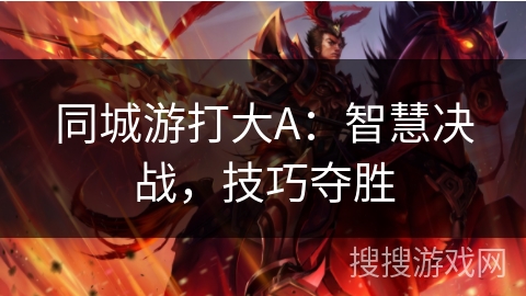 同城游打大A：智慧决战，技巧夺胜