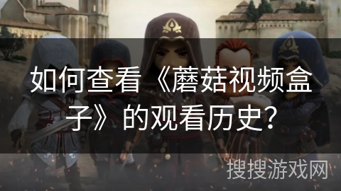 如何查看《蘑菇视频盒子》的观看历史？