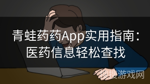 青蛙药药App实用指南：医药信息轻松查找