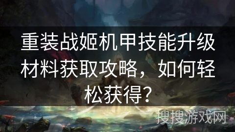 重装战姬机甲技能升级材料获取攻略，如何轻松获得？